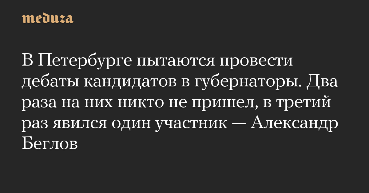 В Петербурге пытаются провести дебаты кандидатов в губернаторы. Два раза на них никто не пришел, в третий раз явился один участник  Александр Беглов